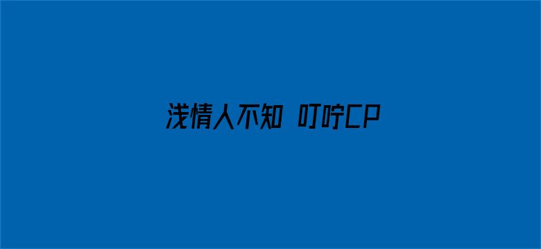 浅情人不知 叮咛CP纯爱版